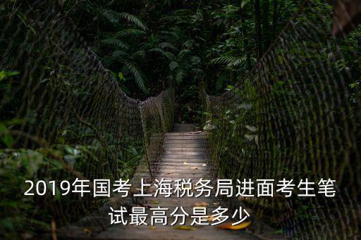 2019年國考上海稅務局進面考生筆試最高分是多少