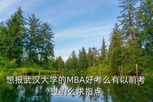 深圳武漢大學(xué)MBA好考嗎，有誰讀過武漢大學(xué)的MBA要拿雙證的考試容易通過嗎對(duì)于上了他們