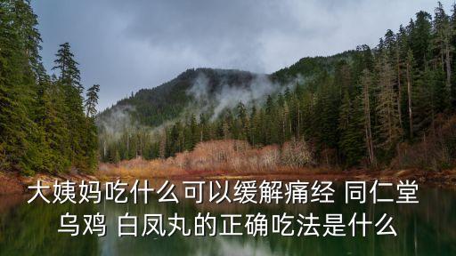 大姨媽吃什么可以緩解痛經 同仁堂 烏雞 白鳳丸的正確吃法是什么
