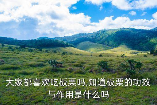 大家都喜歡吃板栗嗎,知道板栗的功效與作用是什么嗎