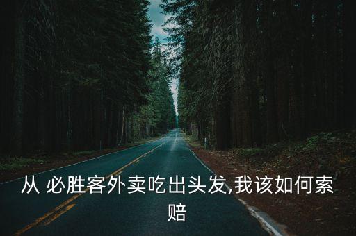 從 必勝客外賣吃出頭發(fā),我該如何索賠
