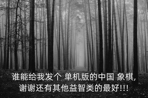 誰能給我發個 單機版的中國 象棋,謝謝還有其他益智類的最好!!!