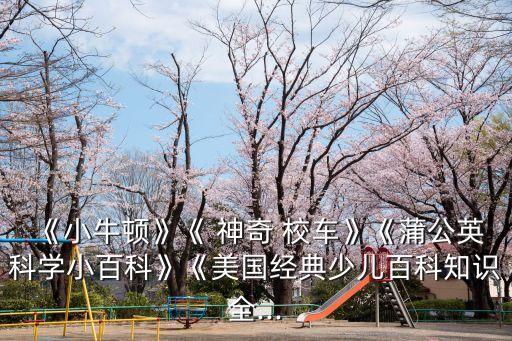 神奇校車英文版,《神奇校車》《蒲公英科學小百科》《頂級閱讀》