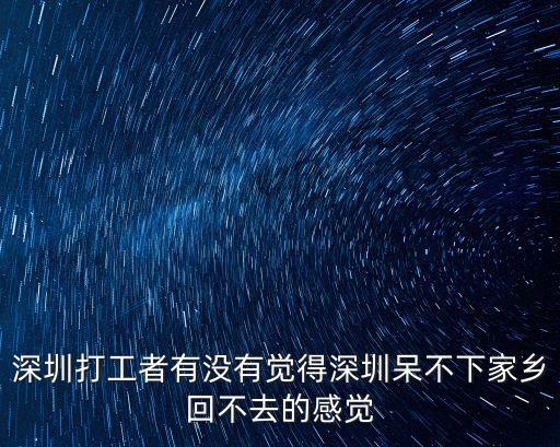 深圳打工者有沒有覺得深圳呆不下家鄉回不去的感覺