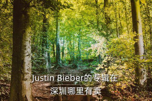 Justin Bieber的專輯在深圳哪里有賣