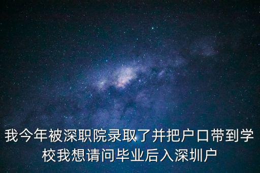 我今年被深職院錄取了并把戶口帶到學(xué)校我想請問畢業(yè)后入深圳戶