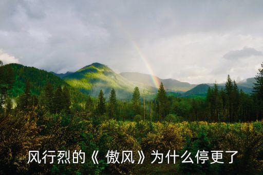  風(fēng)行烈的《 傲風(fēng)》為什么停更了