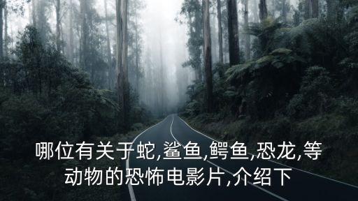 哪位有關(guān)于蛇,鯊魚,鱷魚,恐龍,等動物的恐怖電影片,介紹下