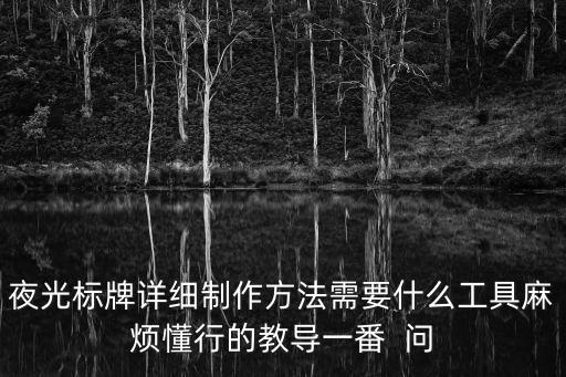 夜光標牌詳細制作方法需要什么工具麻煩懂行的教導一番  問