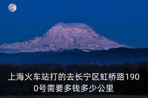 上海火車站打的去長寧區虹橋路1900號需要多錢多少公里