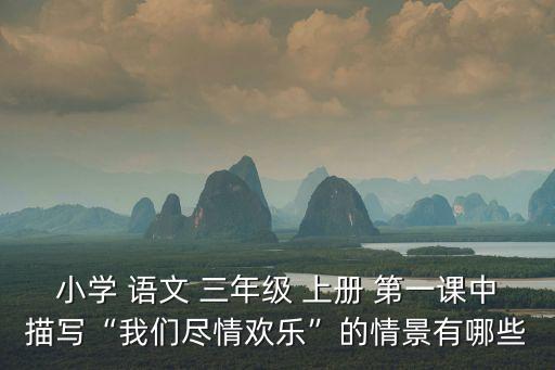 小學 語文 三年級 上冊 第一課中描寫“我們盡情歡樂”的情景有哪些