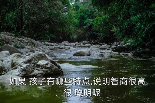 如果 孩子有哪些特點,說明智商很高、很 聰明呢