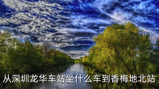 從深圳龍華車站坐什么車到香梅地北站
