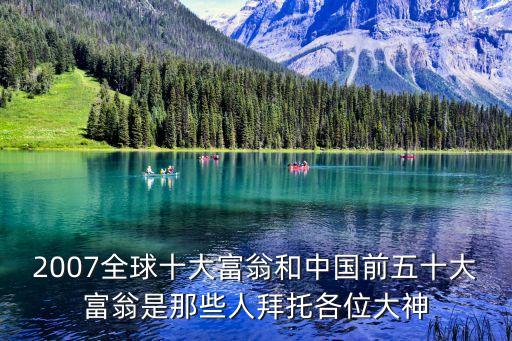 2007全球十大富翁和中國前五十大富翁是那些人拜托各位大神