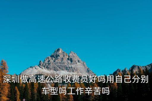 深圳青龍高速路收費(fèi)員，深圳高速公路收費(fèi)員待遇和發(fā)展如何有前途么家人讓去但要交