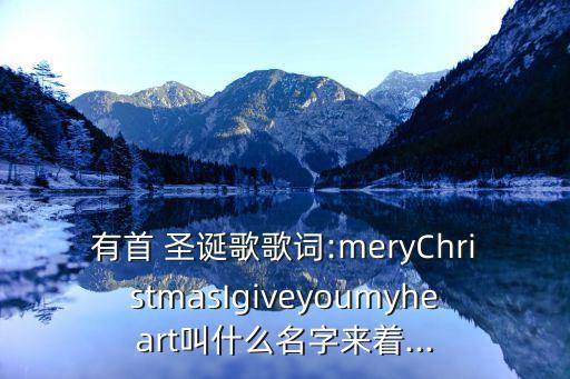 有首 圣誕歌歌詞:meryChristmasIgiveyoumyheart叫什么名字來著...