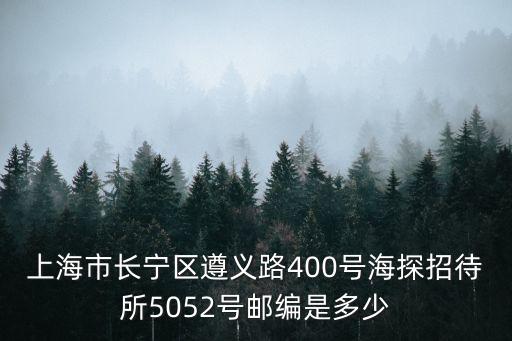 上海市長寧區(qū)遵義路400號海探招待所5052號郵編是多少