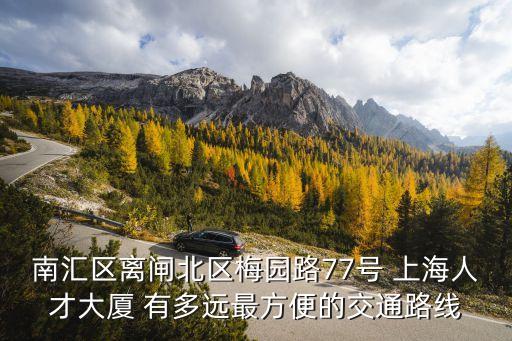南匯區離閘北區梅園路77號 上海人才大廈 有多遠最方便的交通路線