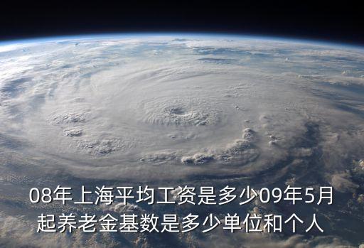 08年上海平均工資是多少09年5月起養(yǎng)老金基數(shù)是多少單位和個人