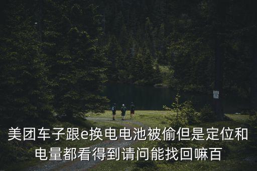 深圳騎士換電被偷，美團車子跟e換電電池被偷但是定位和電量都看得到請問能找回嘛百