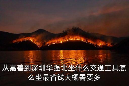 嘉善至深圳高鐵時刻表查詢，從嘉善到深圳華強北坐什么交通工具怎么坐最省錢大概需要多
