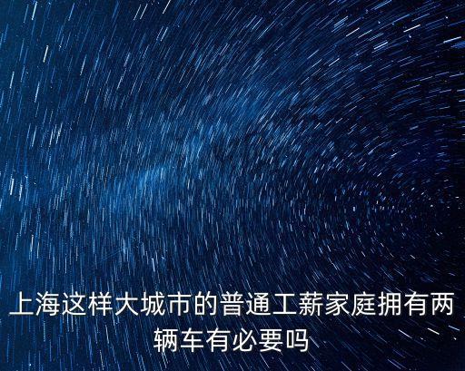 上海這樣大城市的普通工薪家庭擁有兩輛車有必要嗎