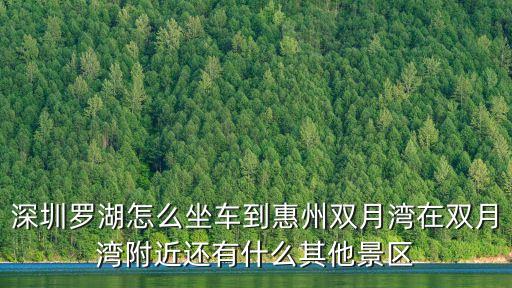 深圳羅湖怎么坐車(chē)到惠州雙月灣在雙月灣附近還有什么其他景區(qū)