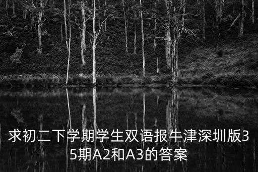 求初二下學期學生雙語報牛津深圳版35期A2和A3的答案