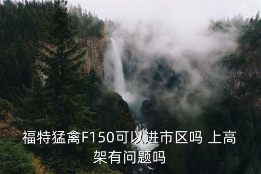 福特猛禽F150可以進(jìn)市區(qū)嗎 上高架有問題嗎