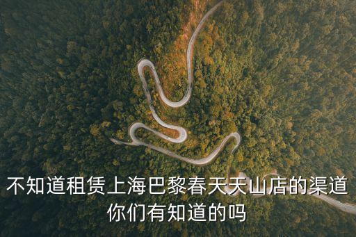 不知道租賃上海巴黎春天天山店的渠道你們有知道的嗎