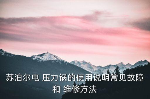 蘇泊爾電 壓力鍋的使用說明常見故障和 維修方法