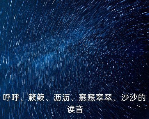 窸窸窣窣的讀音,窣窣正確的讀音