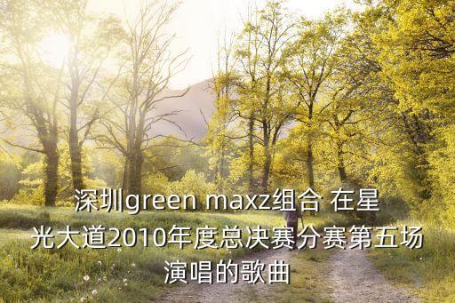 深圳green maxz組合 在星光大道2010年度總決賽分賽第五場演唱的歌曲