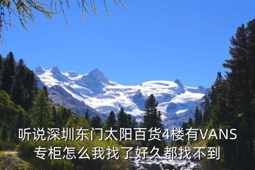 聽說深圳東門太陽百貨4樓有VANS專柜怎么我找了好久都找不到