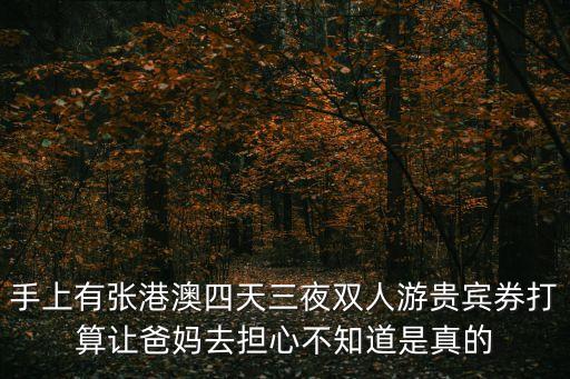 手上有張港澳四天三夜雙人游貴賓券打算讓爸媽去擔心不知道是真的