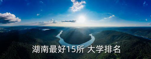  湖南最好15所 大學(xué)排名