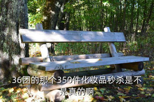 36團的那個350件化妝品秒殺是不是真的啊