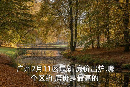  廣州2月11區(qū)最新 房價出爐,哪個區(qū)的 房價是最高的