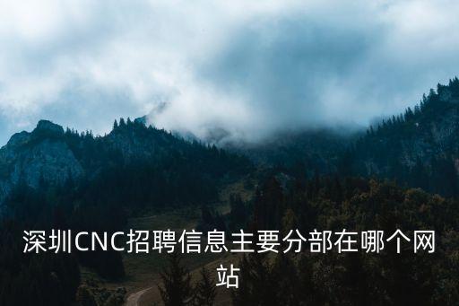 深圳CNC招聘信息主要分部在哪個網站