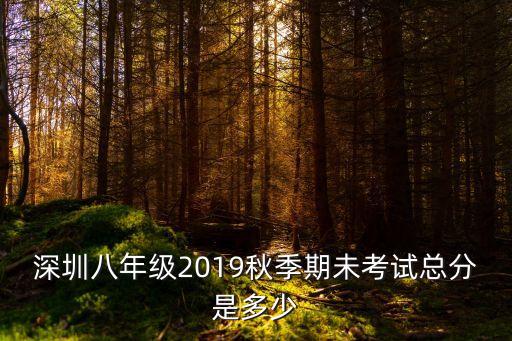 深圳八年級2019秋季期未考試總分是多少