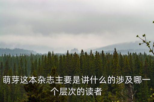 萌芽這本雜志主要是講什么的涉及哪一個層次的讀者