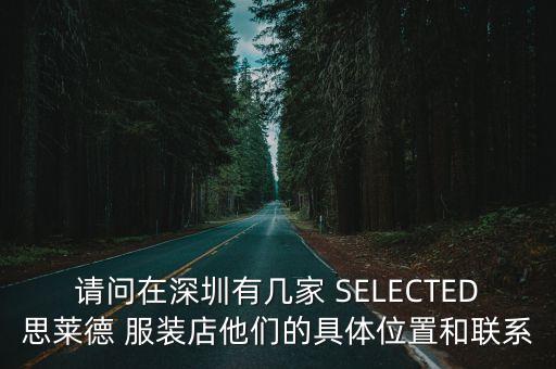 請問在深圳有幾家 SELECTED思萊德 服裝店他們的具體位置和聯系