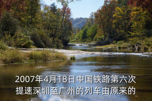 2007年4月18日中國鐵路第六次提速深圳至廣州的列車由原來的
