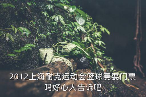 2012上海耐克運(yùn)動(dòng)會(huì)籃球賽要門票嗎好心人告訴吧