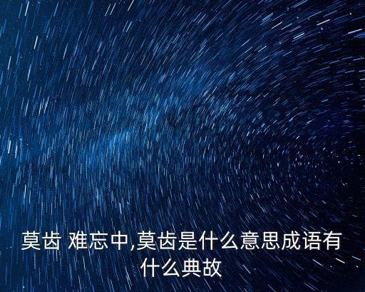 什么齒難忘,沒齒難忘的含義是什么?