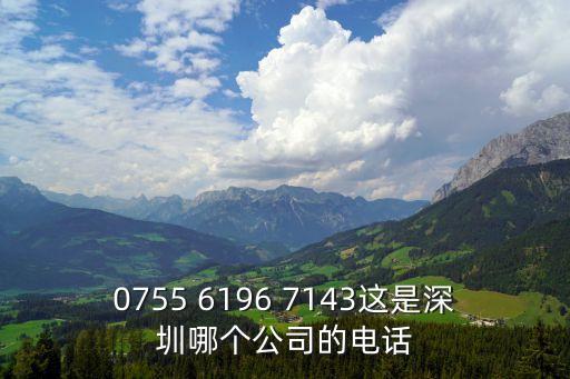 0755 6196 7143這是深圳哪個公司的電話