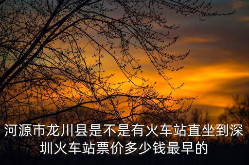 河源市龍川縣是不是有火車站直坐到深圳火車站票價多少錢最早的