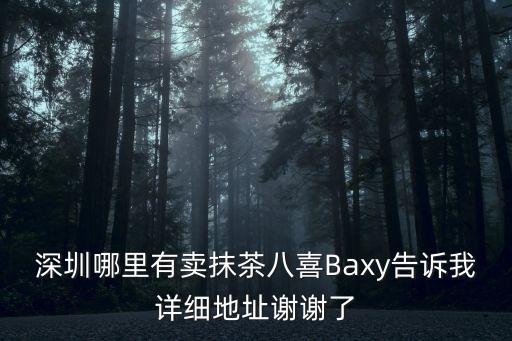 深圳哪里有賣抹茶八喜Baxy告訴我詳細地址謝謝了