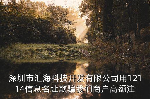 深圳市匯海科技開發有限公司用12114信息名址欺騙我們商戶高額注
