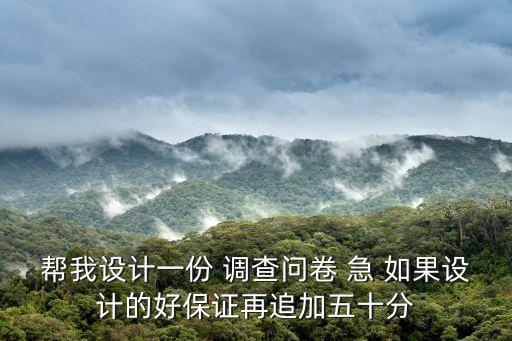 幫我設計一份 調查問卷 急 如果設計的好保證再追加五十分